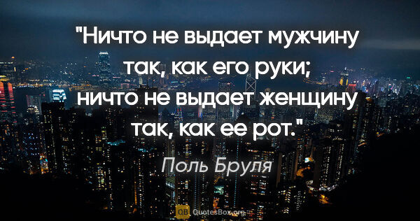 Поль Бруля цитата: "Ничто не выдает мужчину так, как его руки; ничто не выдает..."