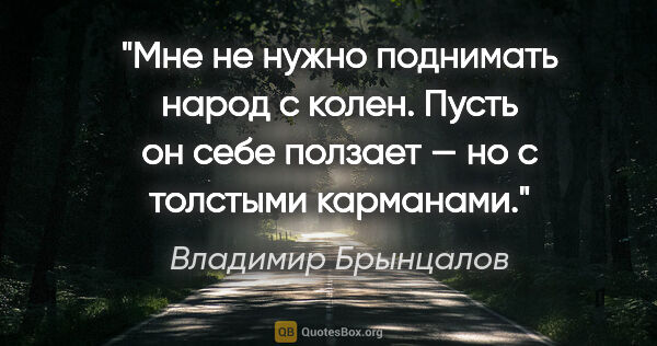 Владимир Брынцалов цитата: "Мне не нужно поднимать народ с колен. Пусть он себе ползает —..."