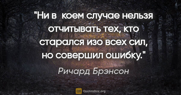 Ричард Брэнсон цитата: "Ни в коем случае нельзя отчитывать тех, кто старался изо всех..."