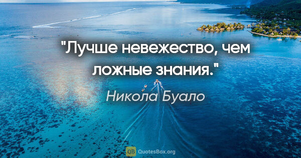 Никола Буало цитата: "Лучше невежество, чем ложные знания."