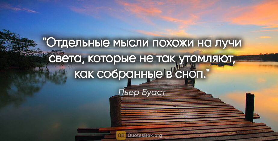 Пьер Буаст цитата: "Отдельные мысли похожи на лучи света, которые не так утомляют,..."