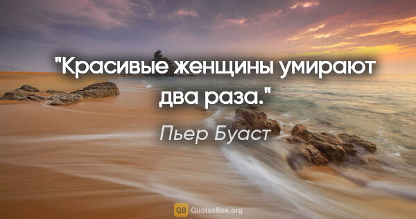 Пьер Буаст цитата: "Красивые женщины умирают два раза."