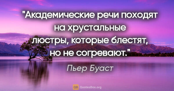 Пьер Буаст цитата: "Академические речи походят на хрустальные люстры, которые..."