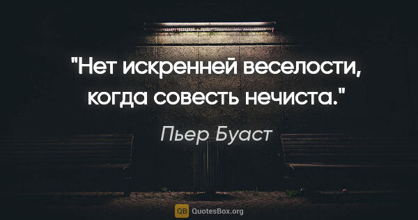 Пьер Буаст цитата: "Нет искренней веселости, когда совесть нечиста."