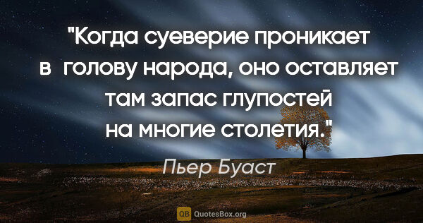 Пьер Буаст цитата: "Когда суеверие проникает в голову народа, оно оставляет там..."