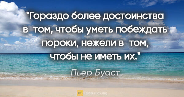 Пьер Буаст цитата: "Гораздо более достоинства в том, чтобы уметь побеждать пороки,..."