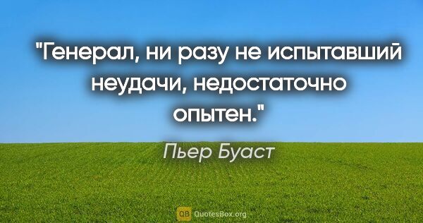 Пьер Буаст цитата: "Генерал, ни разу не испытавший неудачи, недостаточно опытен."