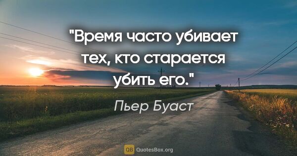 Пьер Буаст цитата: "Время часто убивает тех, кто старается убить его."