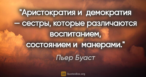 Пьер Буаст цитата: "Аристократия и демократия — сестры, которые различаются..."