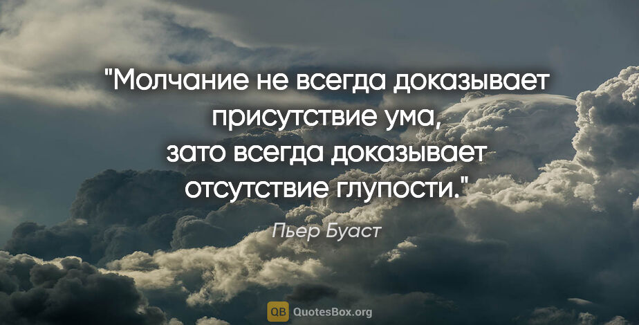 Пьер Буаст цитата: "Молчание не всегда доказывает присутствие ума, зато всегда..."