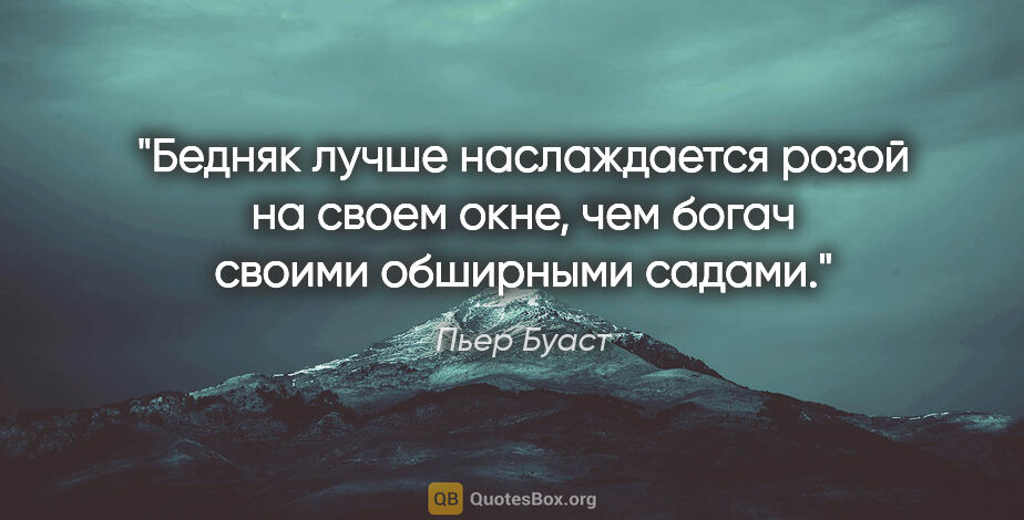 Пьер Буаст цитата: "Бедняк лучше наслаждается розой на своем окне, чем богач..."