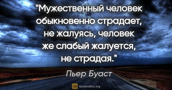 Пьер Буаст цитата: "Мужественный человек обыкновенно страдает, не жалуясь, человек..."