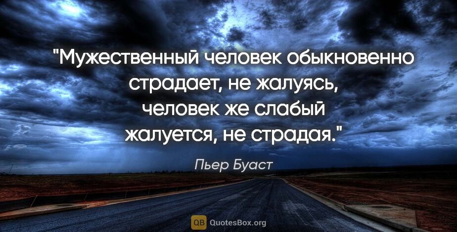 Пьер Буаст цитата: "Мужественный человек обыкновенно страдает, не жалуясь, человек..."