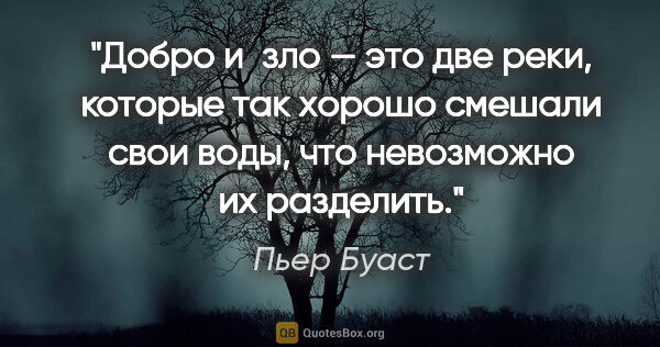 Пьер Буаст цитата: "Добро и зло — это две реки, которые так хорошо смешали свои..."