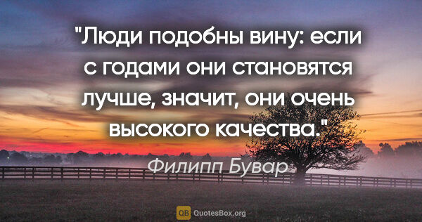 Филипп Бувар цитата: "Люди подобны вину: если с годами они становятся лучше, значит,..."