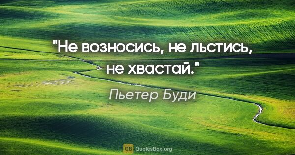 Пьетер Буди цитата: "Не возносись, не льстись, не хвастай."