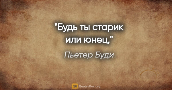 Пьетер Буди цитата: "Будь ты старик или юнец,"