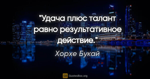 Хорхе Букай цитата: "Удача плюс талант равно результативное действие."