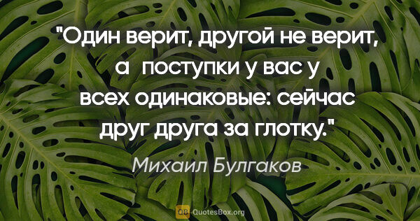 Михаил Булгаков цитата: "Один верит, другой не верит, а поступки у вас у всех..."