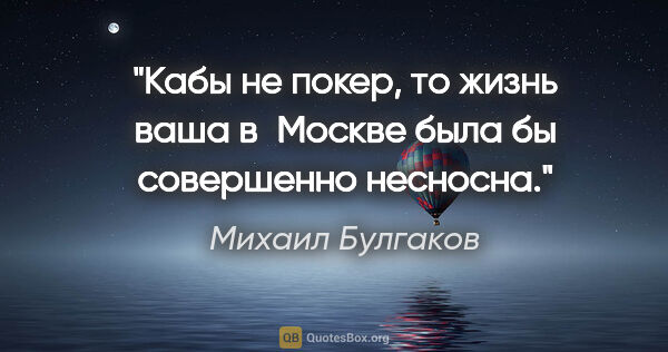 Михаил Булгаков цитата: "Кабы не покер, то жизнь ваша в Москве была бы совершенно..."