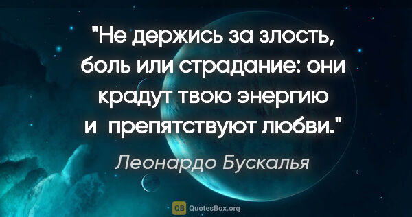 Леонардо Бускалья цитата: "Не держись за злость, боль или страдание: они крадут твою..."