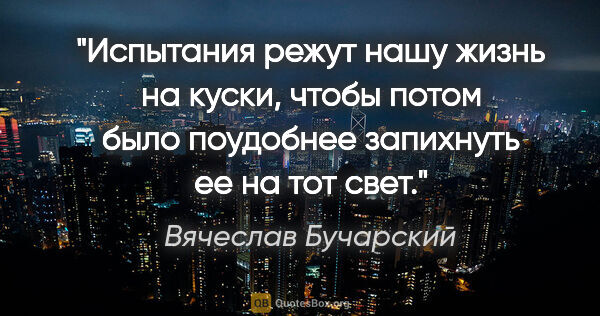 Вячеслав Бучарский цитата: "Испытания режут нашу жизнь на куски, чтобы потом было..."