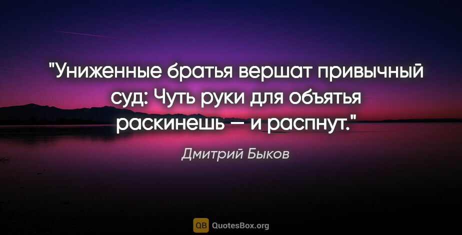 Дмитрий Быков цитата: "Униженные братья вершат привычный суд:

Чуть руки для объятья..."