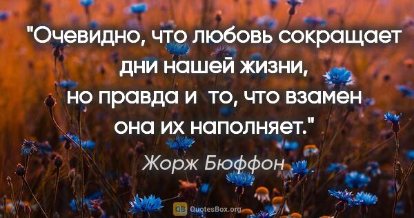 Жорж Бюффон цитата: "Очевидно, что любовь сокращает дни нашей жизни, но правда..."