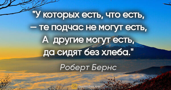 Роберт Бернс цитата: "У которых есть, что есть, — те подчас не могут есть,

А другие..."