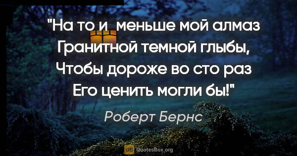 Роберт Бернс цитата: "На то и меньше мой алмаз

Гранитной темной глыбы,

Чтобы..."