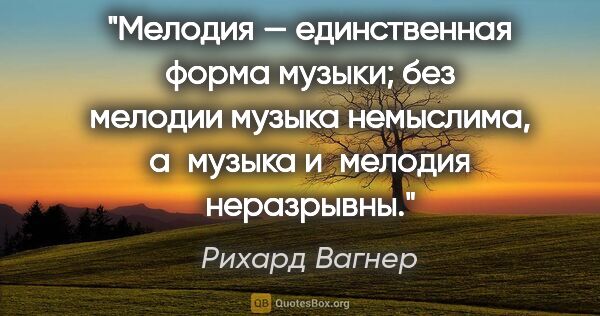 Рихард Вагнер цитата: "Мелодия — единственная форма музыки; без мелодии музыка..."