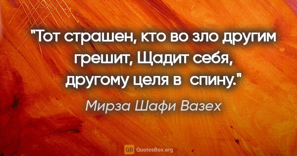 Мирза Шафи Вазех цитата: "Тот страшен, кто во зло другим грешит,

Щадит себя, другому..."