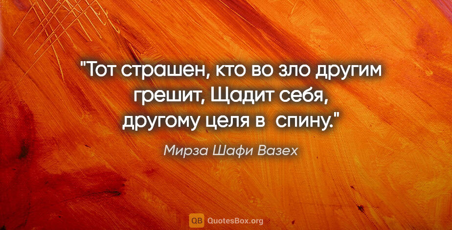 Мирза Шафи Вазех цитата: "Тот страшен, кто во зло другим грешит,

Щадит себя, другому..."