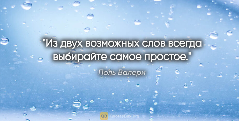 Поль Валери цитата: "Из двух возможных слов всегда выбирайте самое простое."