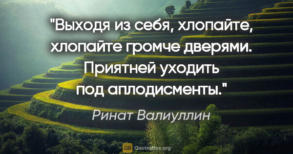 Ринат Валиуллин цитата: "Выходя из себя, хлопайте, хлопайте громче дверями. Приятней..."