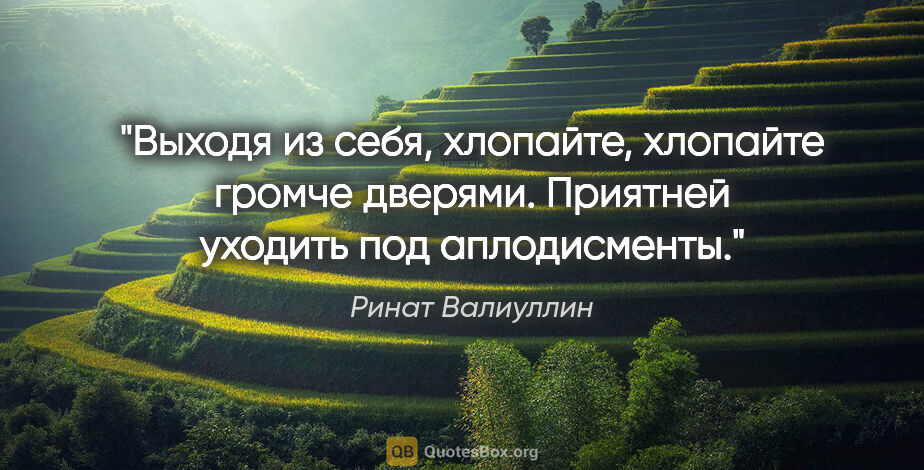 Ринат Валиуллин цитата: "Выходя из себя, хлопайте, хлопайте громче дверями. Приятней..."