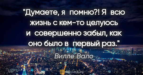 Вилле Вало цитата: "Думаете, я помню?! Я всю жизнь с кем-то целуюсь и совершенно..."