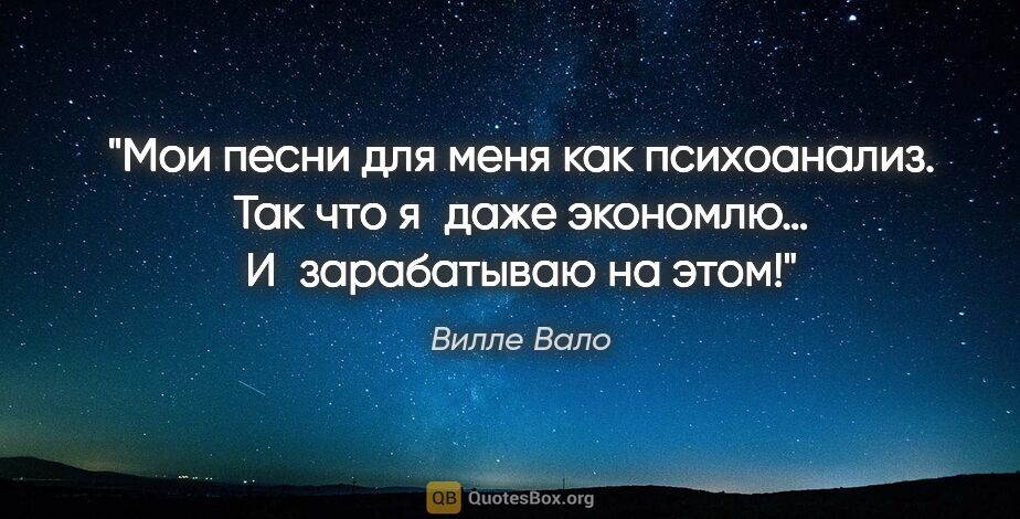 Вилле Вало цитата: "Мои песни для меня как психоанализ. Так что я даже экономлю…..."