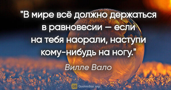 Вилле Вало цитата: "В мире всё должно держаться в равновесии — если на тебя..."