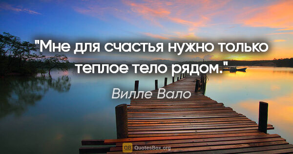 Вилле Вало цитата: "Мне для счастья нужно только теплое тело рядом."