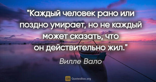 Вилле Вало цитата: "Каждый человек рано или поздно умирает, но не каждый может..."