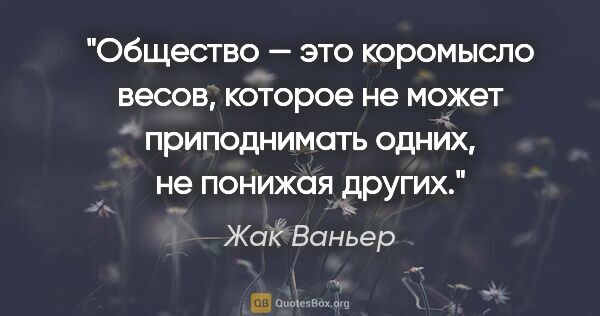 Жак Ваньер цитата: "Общество — это коромысло весов, которое не может приподнимать..."