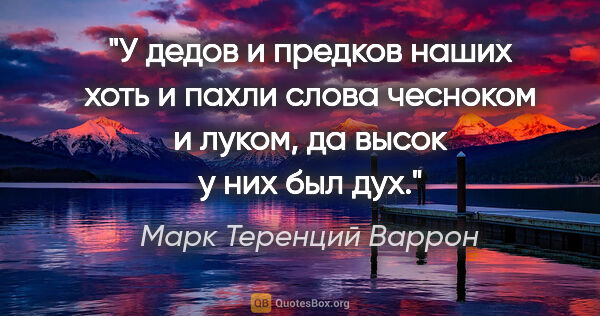 Марк Теренций Варрон цитата: "У дедов и предков наших хоть и пахли слова чесноком и луком,..."