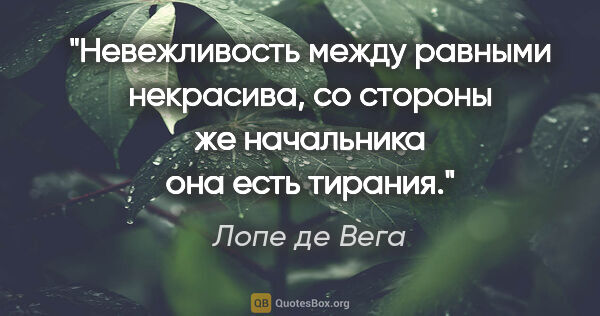 Лопе де Вега цитата: "Невежливость между равными некрасива, со стороны же начальника..."