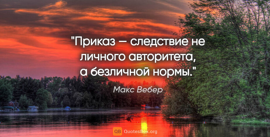 Макс Вебер цитата: "Приказ — следствие не личного авторитета, а безличной нормы."