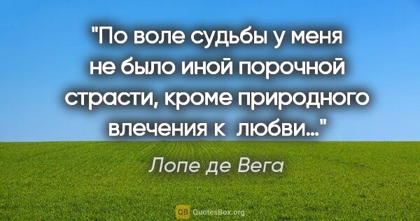 Лопе де Вега цитата: "По воле судьбы у меня не было иной порочной страсти, кроме..."