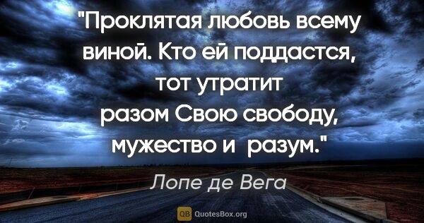 Лопе де Вега цитата: "Проклятая любовь всему виной.

Кто ей поддастся, тот утратит..."