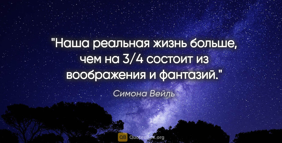 Симона Вейль цитата: "Наша реальная жизнь больше, чем на 3/4 состоит из воображения..."