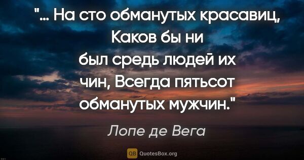 Лопе де Вега цитата: "… На сто обманутых красавиц,

Каков бы ни был средь людей их..."