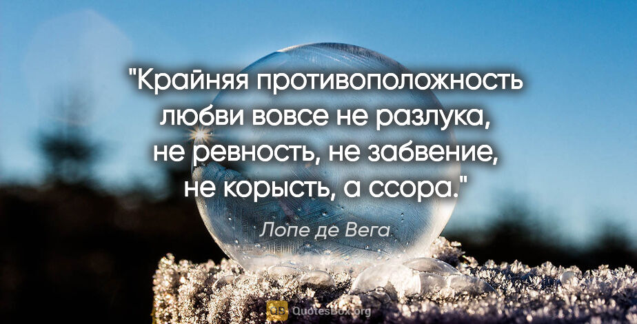 Лопе де Вега цитата: "Крайняя противоположность любви вовсе не разлука, не ревность,..."